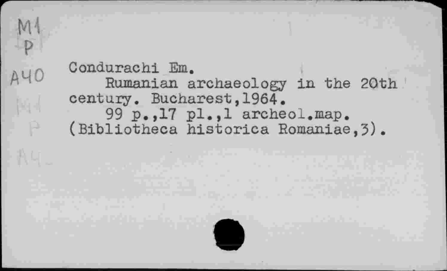 ﻿Condurachi Em.
Rumanian archaeology in the 20th century. Bucharest,1964.
99 p.,17 pl.,1 archeol.map. (Bibliotheca historica Romaniae,3).